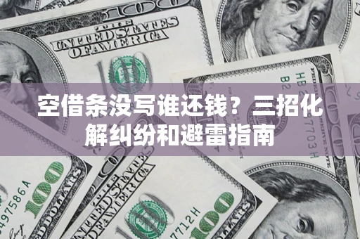 北京空借条没写谁还钱？三招化解纠纷和避雷指南