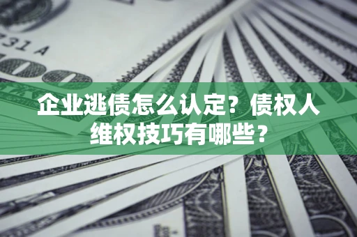 北京企业逃债怎么认定？债权人维权技巧有哪些？