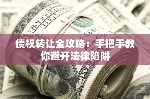 北京债权转让全攻略：手把手教你避开法律陷阱