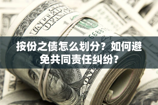 北京按份之债怎么划分？如何避免共同责任纠纷？