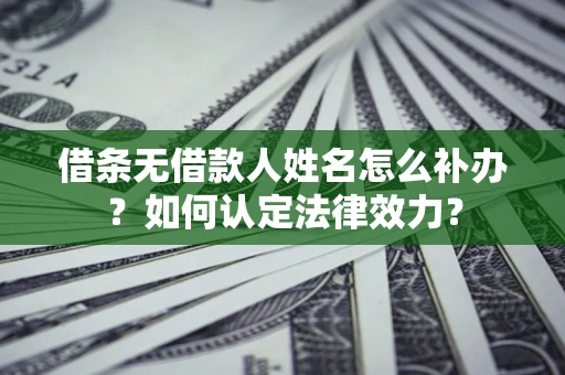 北京借条无借款人姓名怎么补办？如何认定法律效力？