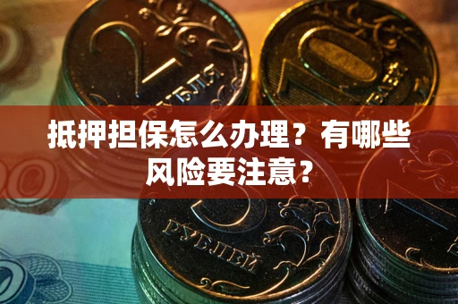 北京抵押担保怎么办理？有哪些风险要注意？