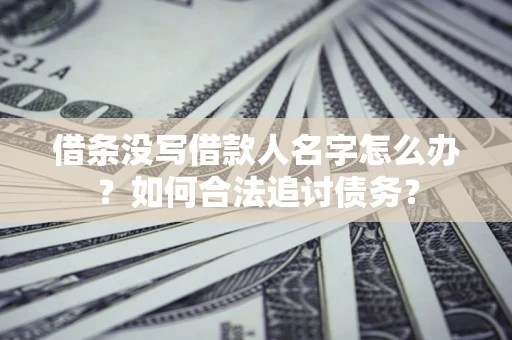 北京借条没写借款人名字怎么办？如何合法追讨债务？
