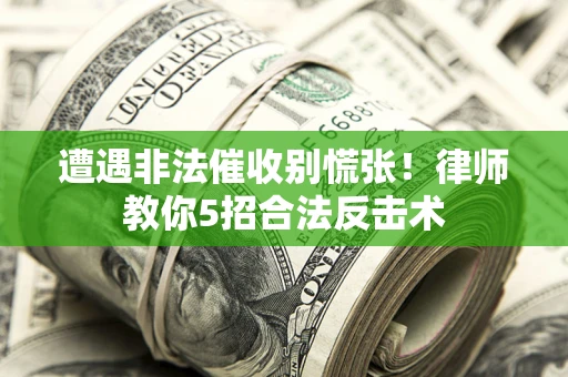 北京遭遇非法催收别慌张！律师教你5招合法反击术