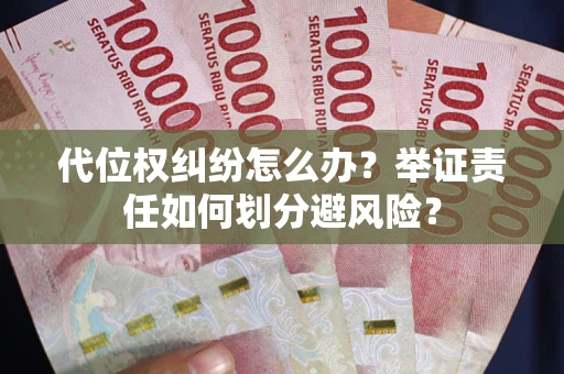 北京代位权纠纷怎么办？举证责任如何划分避风险？