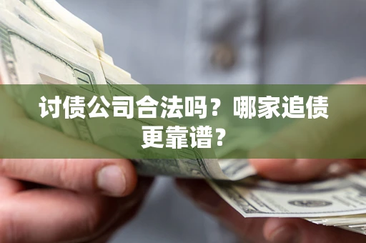 北京讨债公司合法吗？哪家追债更靠谱？