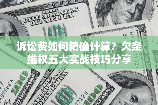 北京诉讼费如何精确计算？欠条维权五大实战技巧分享