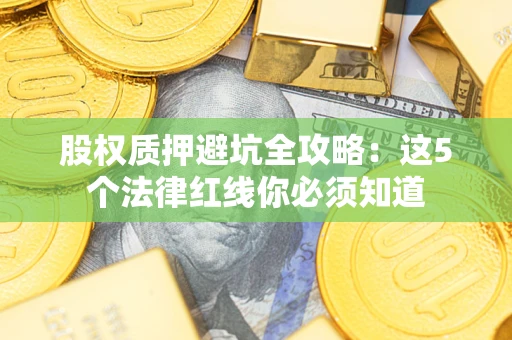 北京股权质押避坑全攻略：这5个法律红线你必须知道