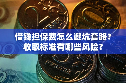北京借钱担保费怎么避坑套路?收取标准有哪些风险? 北京借钱担保费怎么避坑套路?收取标准有哪些风险?