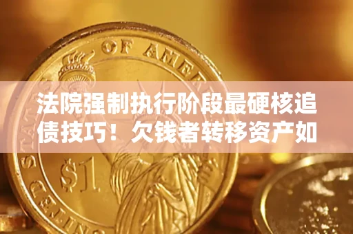 北京法院强制执行阶段最硬核追债技巧！欠钱者转移资产如何破解？