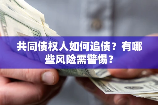 北京共同债权人如何追债？有哪些风险需警惕？
