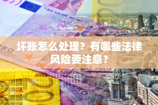 北京坏账怎么处理？有哪些法律风险要注意？
