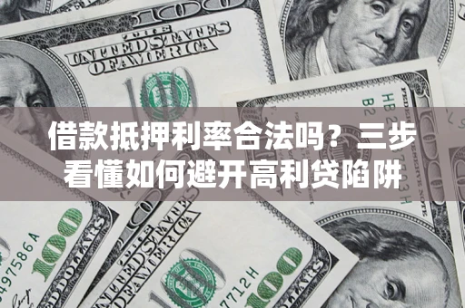 北京借款抵押利率合法吗？三步看懂如何避开高利贷陷阱
