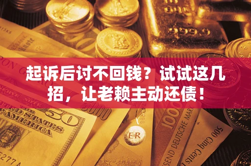 北京起诉后讨不回钱？试试这几招，让老赖主动还债！