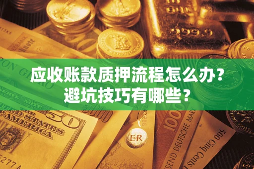 北京应收账款质押流程怎么办？避坑技巧有哪些？