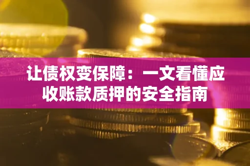 北京让债权变保障：一文看懂应收账款质押的安全指南