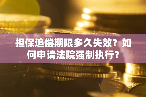 北京担保追偿期限多久失效？如何申请法院强制执行？