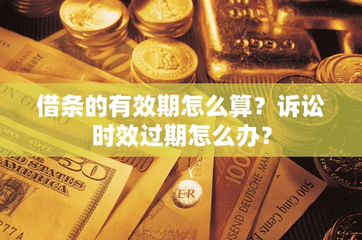 北京借条的有效期怎么算？诉讼时效过期怎么办？