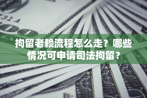 北京拘留老赖流程怎么走?哪些情况可申请司法拘留? 北京拘留老赖流程怎么走?哪些情况可申请司法拘留?