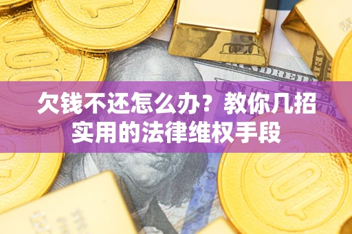 北京欠钱不还怎么办？教你几招实用的法律维权手段