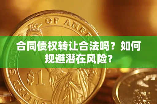 北京合同债权转让合法吗?如何规避潜在风险? 北京合同债权转让合法吗?如何规避潜在风险?