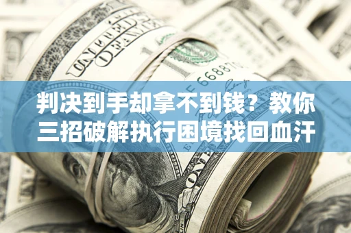 北京判决到手却拿不到钱？教你三招破解执行困境找回血汗钱