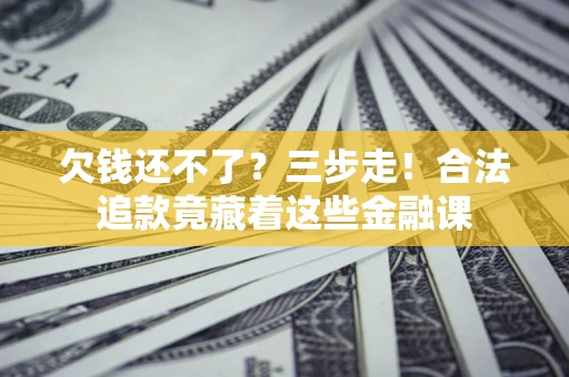 北京欠钱还不了？三步走！合法追款竟藏着这些金融课