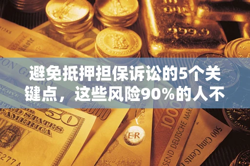 北京避免抵押担保诉讼的5个关键点，这些风险90%的人不知道！