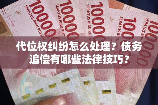 北京代位权纠纷怎么处理？债务追偿有哪些法律技巧？