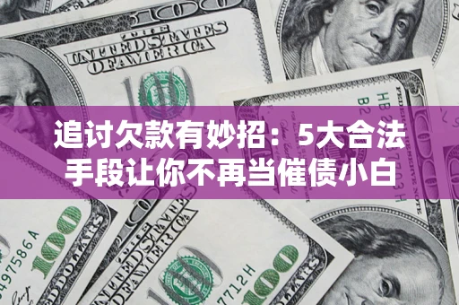 北京追讨欠款有妙招：5大合法手段让你不再当催债小白
