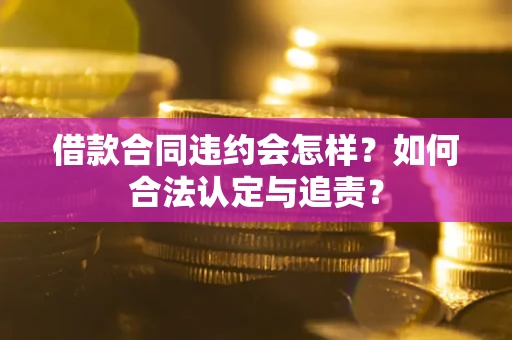 北京借款合同违约会怎样？如何合法认定与追责？