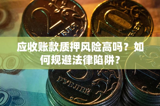 北京应收账款质押风险高吗？如何规避法律陷阱？