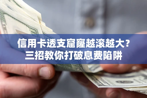 北京信用卡透支窟窿越滚越大？三招教你打破息费陷阱