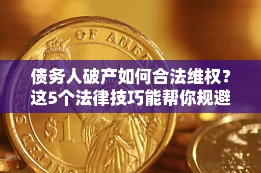 北京债务人破产如何合法维权？这5个法律技巧能帮你规避风险