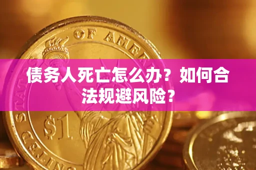 北京债务人死亡怎么办？如何合法规避风险？