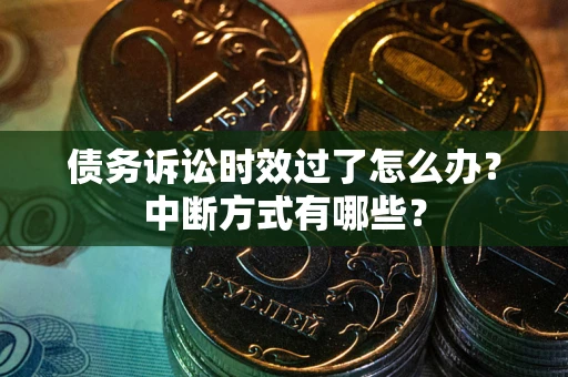 北京债务诉讼时效过了怎么办？中断方式有哪些？