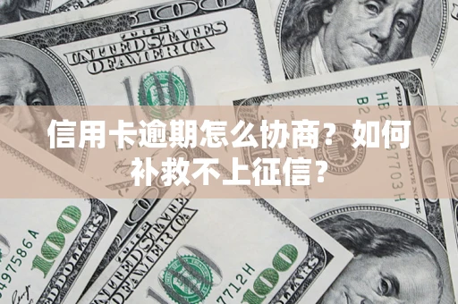 北京信用卡逾期怎么协商？如何补救不上征信？