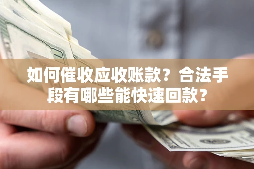 北京如何催收应收账款？合法手段有哪些能快速回款？
