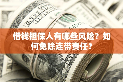 北京借钱担保人有哪些风险？如何免除连带责任？