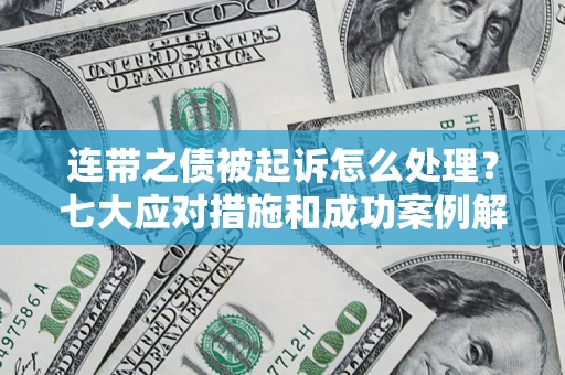 北京连带之债被起诉怎么处理？七大应对措施和成功案例解析