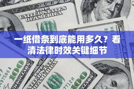 北京一纸借条到底能用多久？看清法律时效关键细节