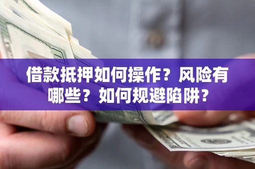 北京借款抵押如何操作?风险有哪些?如何规避陷阱? 北京借款抵押如何操作?风险有哪些?如何规避陷阱?