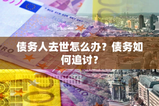 北京债务人去世怎么办？债务如何追讨？