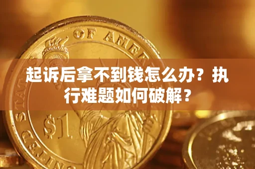 北京起诉后拿不到钱怎么办?执行难题如何破解? 北京起诉后拿不到钱怎么办?执行难题如何破解?