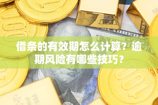 北京借条的有效期怎么计算？逾期风险有哪些技巧？