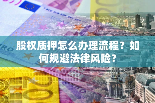 北京股权质押怎么办理流程？如何规避法律风险？