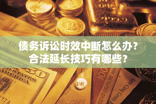 北京债务诉讼时效中断怎么办？合法延长技巧有哪些？