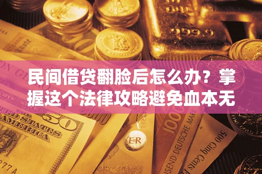 北京民间借贷翻脸后怎么办？掌握这个法律攻略避免血本无归