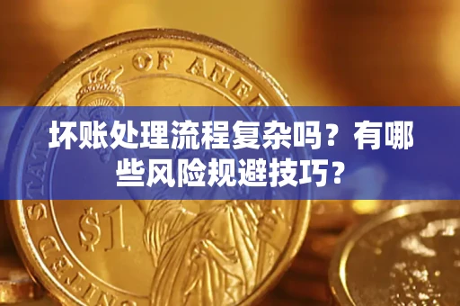 北京坏账处理流程复杂吗？有哪些风险规避技巧？