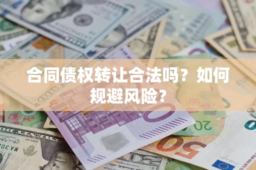 北京合同债权转让合法吗?如何规避风险? 北京合同债权转让合法吗?如何规避风险?